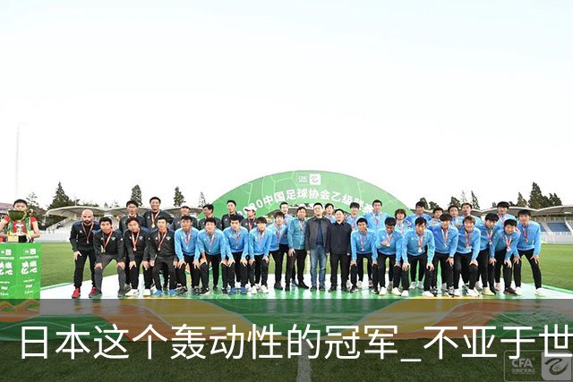 日本这个轰动性的冠军 不亚于世界杯男足奇迹